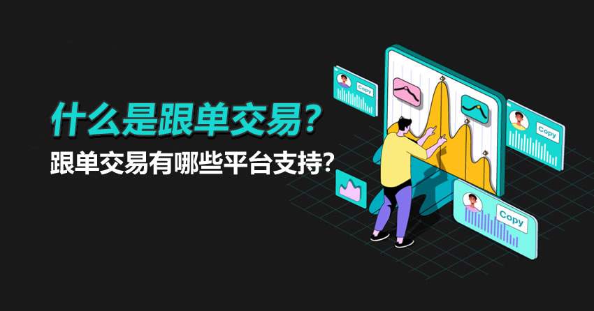 什么是跟单交易?跟单交易有哪些平台支持?新手可以通过跟单赚钱吗?